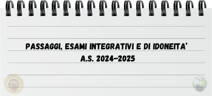 PASSAGGI, ESAMI INTEGRATIVI E DI IDONEITA’ A.S. 2024-2025